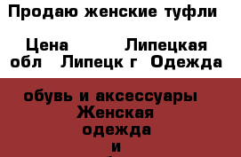 Продаю женские туфли › Цена ­ 500 - Липецкая обл., Липецк г. Одежда, обувь и аксессуары » Женская одежда и обувь   . Липецкая обл.,Липецк г.